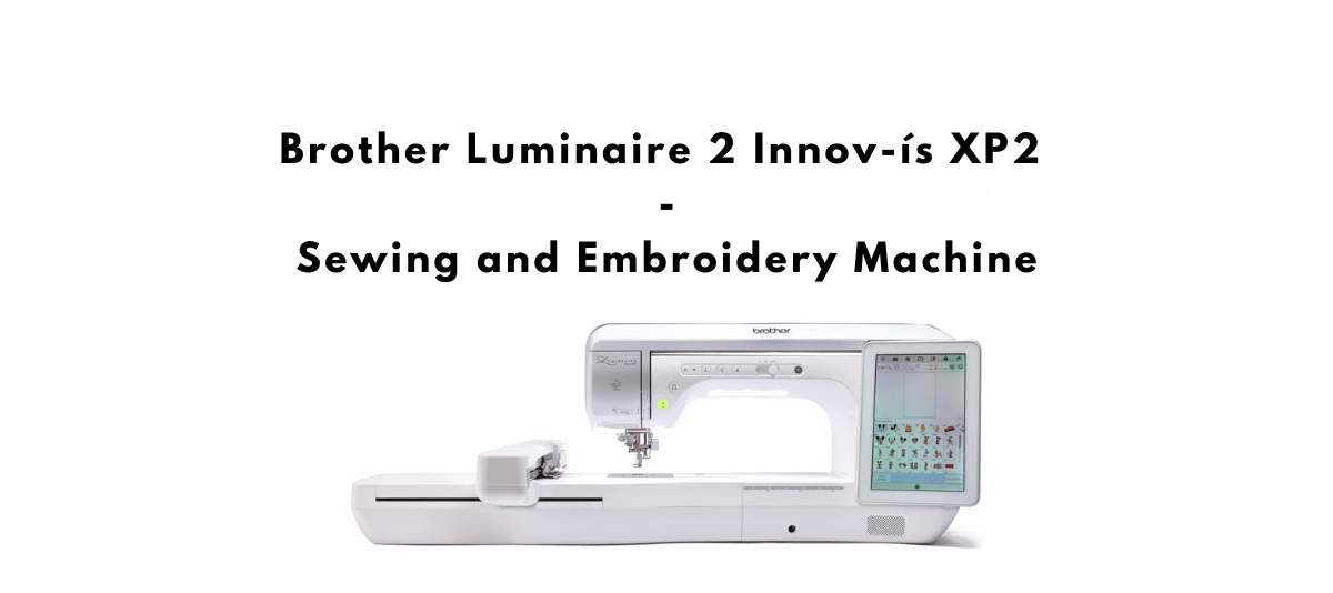 Brother Luminaire 2 XP2 Review of the Sewing and Embroidery Machine