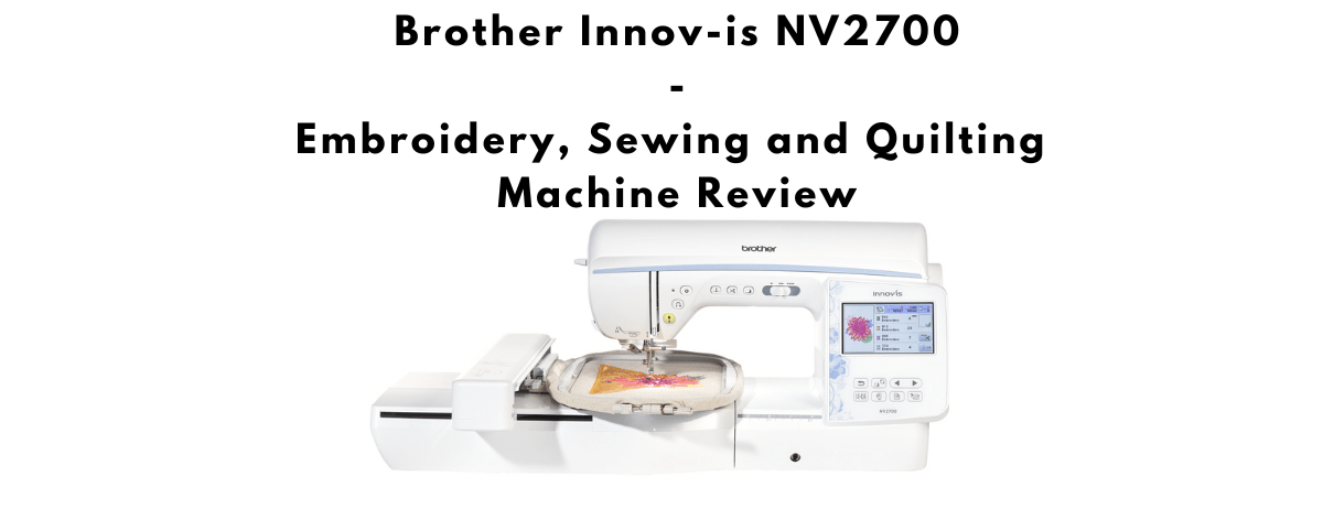 Brother Innov-is NV2700 Embroidery, Sewing and Quilting Machine Review
