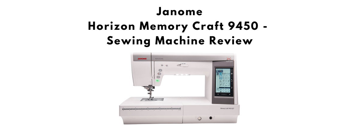 Janome Horizon Memory Craft 9450 Sewing Machine Review